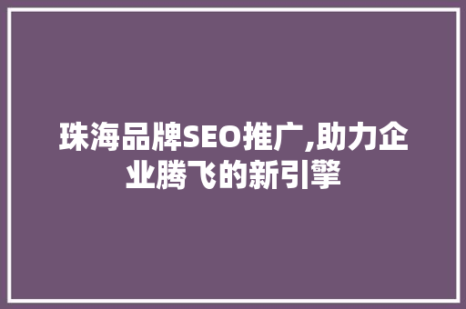 珠海品牌SEO推广,助力企业腾飞的新引擎