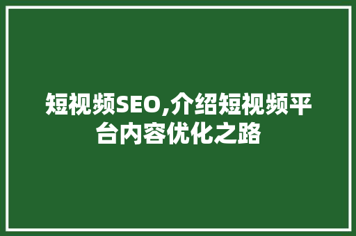 短视频SEO,介绍短视频平台内容优化之路