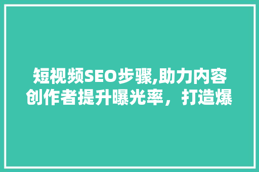 短视频SEO步骤,助力内容创作者提升曝光率，打造爆款短视频