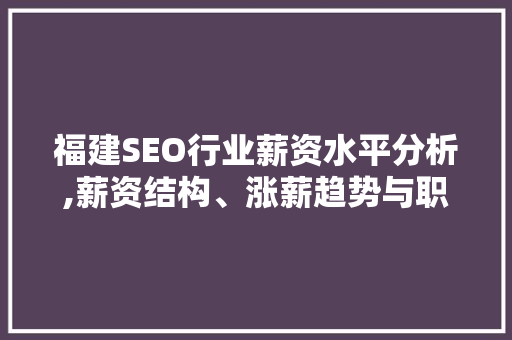 福建SEO行业薪资水平分析,薪资结构、涨薪趋势与职业发展