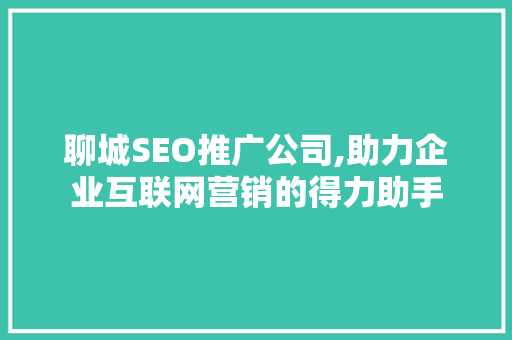 聊城SEO推广公司,助力企业互联网营销的得力助手