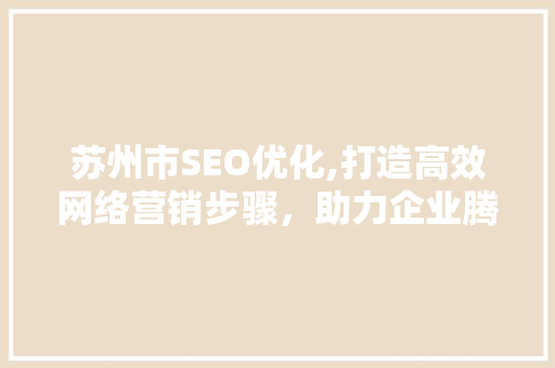 苏州市SEO优化,打造高效网络营销步骤，助力企业腾飞