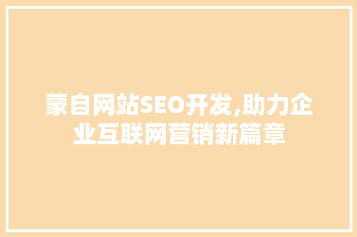蒙自网站SEO开发,助力企业互联网营销新篇章