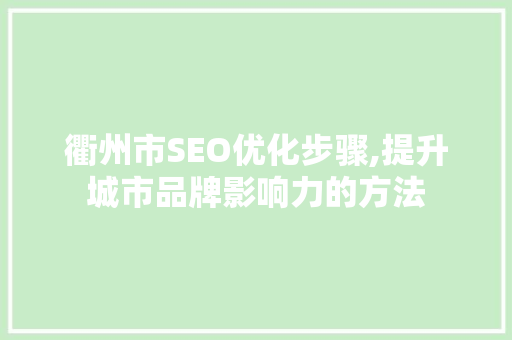 衢州市SEO优化步骤,提升城市品牌影响力的方法