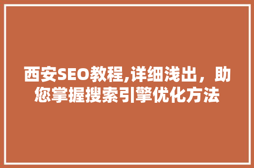 西安SEO教程,详细浅出，助您掌握搜索引擎优化方法