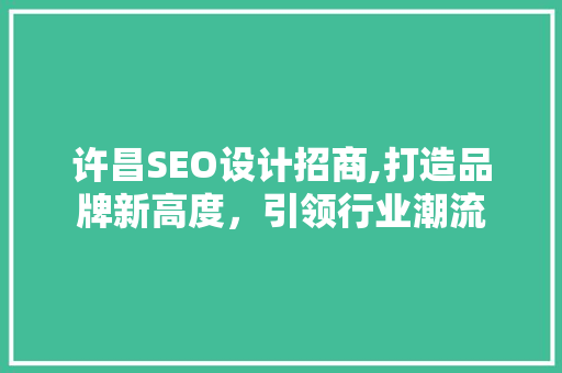 许昌SEO设计招商,打造品牌新高度，引领行业潮流