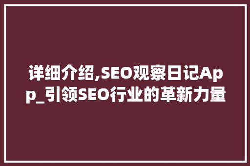 详细介绍,SEO观察日记App_引领SEO行业的革新力量