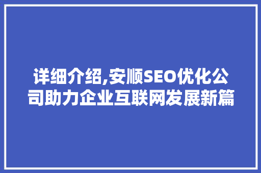详细介绍,安顺SEO优化公司助力企业互联网发展新篇章