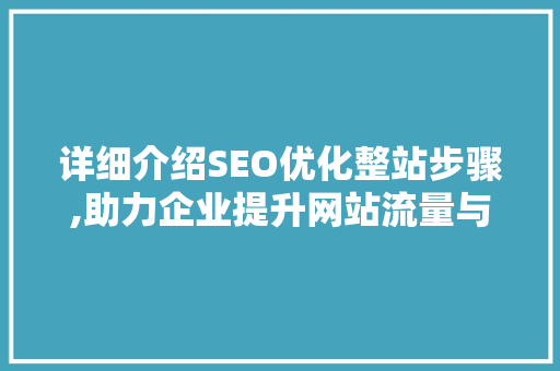 详细介绍SEO优化整站步骤,助力企业提升网站流量与品牌价值