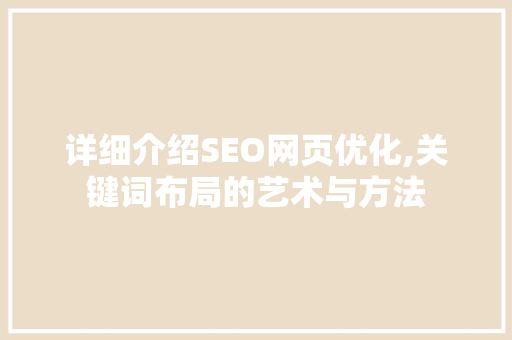详细介绍SEO网页优化,关键词布局的艺术与方法