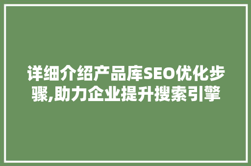 详细介绍产品库SEO优化步骤,助力企业提升搜索引擎排名