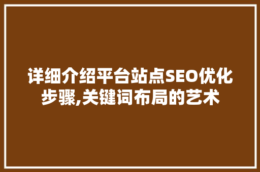 详细介绍平台站点SEO优化步骤,关键词布局的艺术