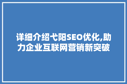 详细介绍弋阳SEO优化,助力企业互联网营销新突破