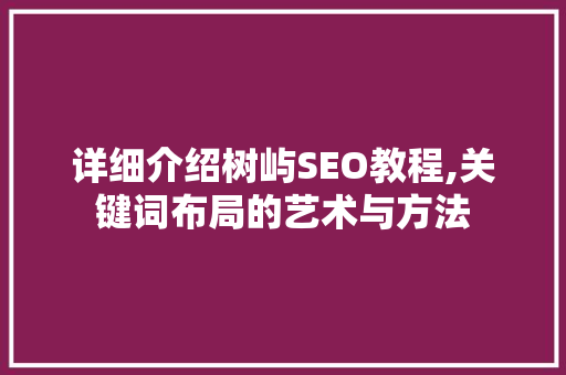 详细介绍树屿SEO教程,关键词布局的艺术与方法