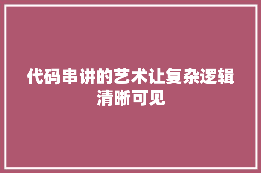 代码串讲的艺术让复杂逻辑清晰可见