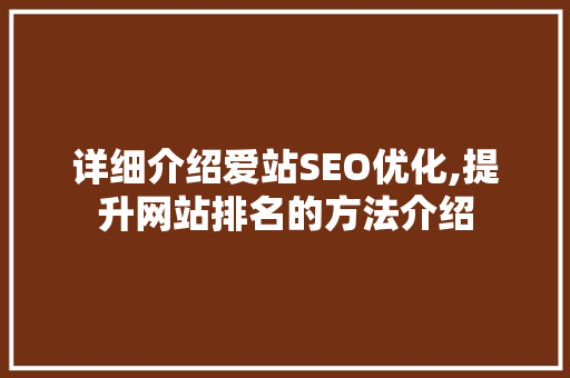 详细介绍爱站SEO优化,提升网站排名的方法介绍