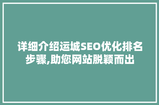 详细介绍运城SEO优化排名步骤,助您网站脱颖而出