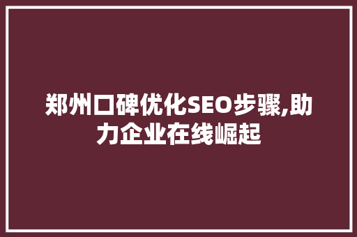 郑州口碑优化SEO步骤,助力企业在线崛起