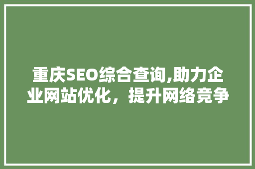 重庆SEO综合查询,助力企业网站优化，提升网络竞争力