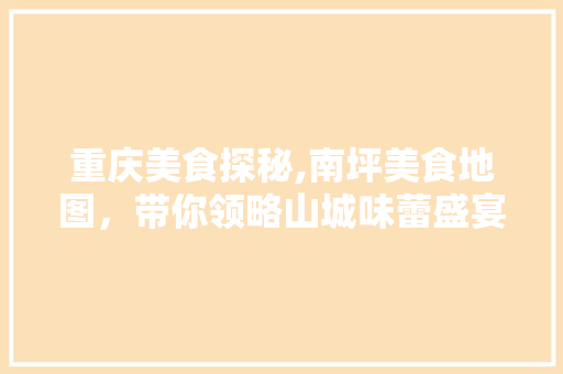 重庆美食探秘,南坪美食地图，带你领略山城味蕾盛宴