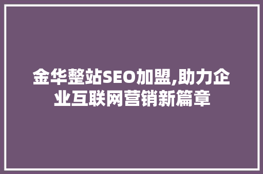 金华整站SEO加盟,助力企业互联网营销新篇章