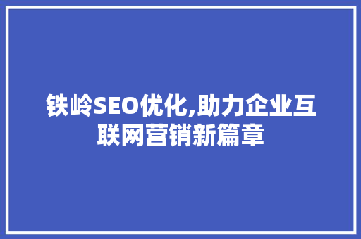 铁岭SEO优化,助力企业互联网营销新篇章