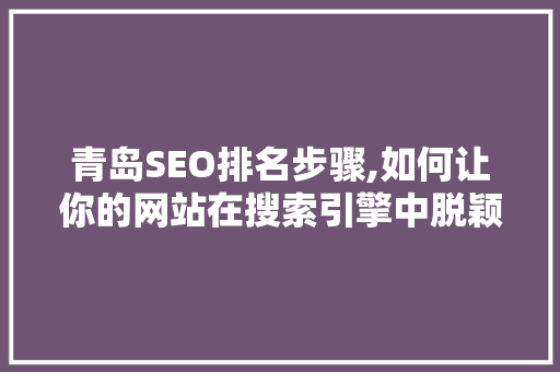 青岛SEO排名步骤,如何让你的网站在搜索引擎中脱颖而出