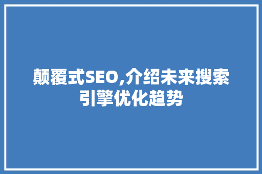 颠覆式SEO,介绍未来搜索引擎优化趋势