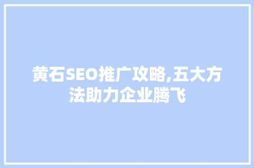 黄石SEO推广攻略,五大方法助力企业腾飞