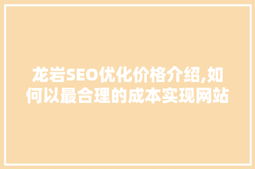 龙岩SEO优化价格介绍,如何以最合理的成本实现网站流量倍增