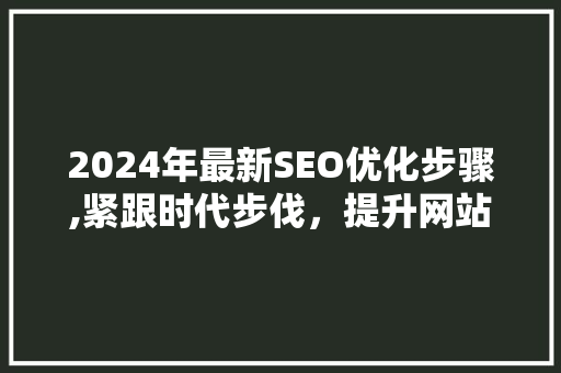 2024年最新SEO优化步骤,紧跟时代步伐，提升网站排名