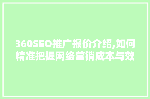 360SEO推广报价介绍,如何精准把握网络营销成本与效益
