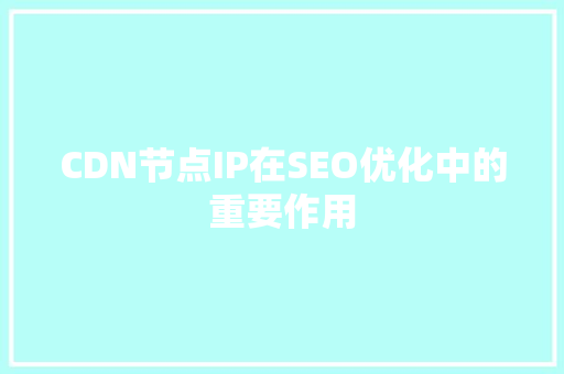 CDN节点IP在SEO优化中的重要作用