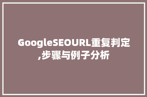GoogleSEOURL重复判定,步骤与例子分析