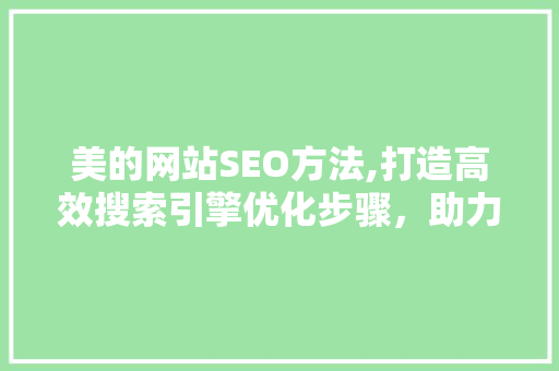 美的网站SEO方法,打造高效搜索引擎优化步骤，助力企业腾飞