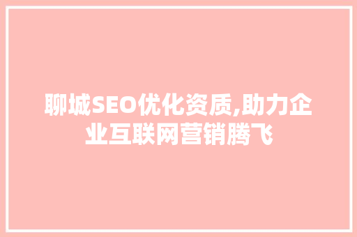 聊城SEO优化资质,助力企业互联网营销腾飞