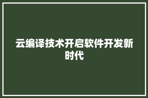 云编译技术开启软件开发新时代