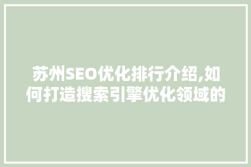 苏州SEO优化排行介绍,如何打造搜索引擎优化领域的佼佼者