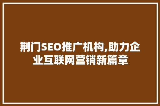 荆门SEO推广机构,助力企业互联网营销新篇章