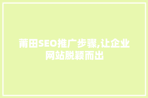 莆田SEO推广步骤,让企业网站脱颖而出