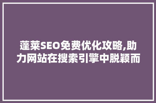 蓬莱SEO免费优化攻略,助力网站在搜索引擎中脱颖而出