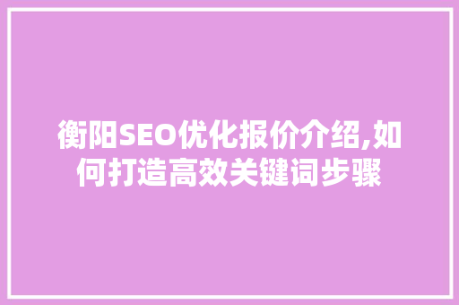 衡阳SEO优化报价介绍,如何打造高效关键词步骤