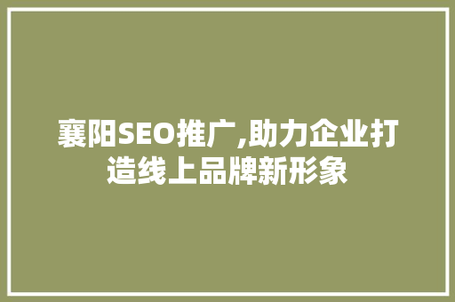 襄阳SEO推广,助力企业打造线上品牌新形象