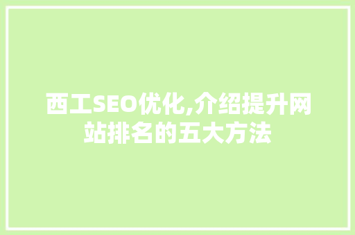 西工SEO优化,介绍提升网站排名的五大方法