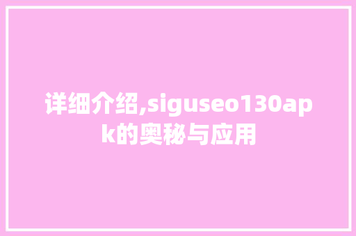 详细介绍,siguseo130apk的奥秘与应用