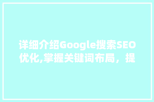 详细介绍Google搜索SEO优化,掌握关键词布局，提升网站排名