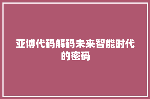 亚博代码解码未来智能时代的密码