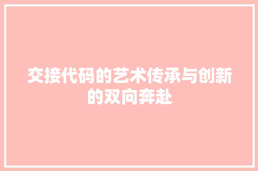 交接代码的艺术传承与创新的双向奔赴