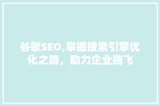谷歌SEO,掌握搜索引擎优化之路，助力企业腾飞