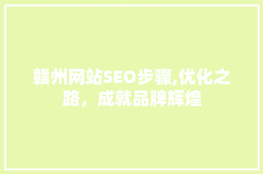 赣州网站SEO步骤,优化之路，成就品牌辉煌  第1张